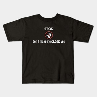 Stop! Don´t make me close you! Kids T-Shirt